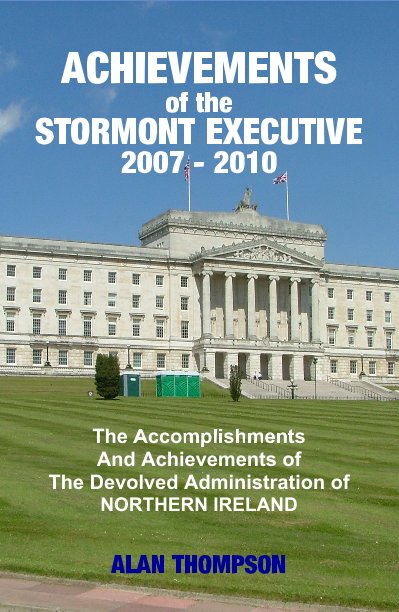 View ACHIEVEMENTS of the STORMONT EXECUTIVE 2007 - 2010 The Accomplishments And Achievements of The Devolved Administration of NORTHERN IRELAND by ALAN THOMPSON