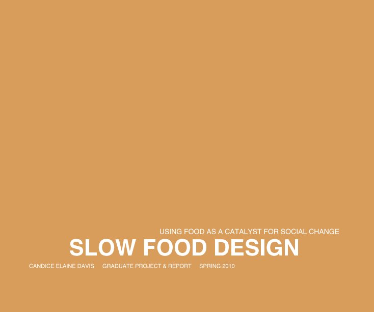 View SLOW FOOD DESIGN by CANDICE ELAINE DAVIS GRADUATE PROJECT & REPORT SPRING 2010