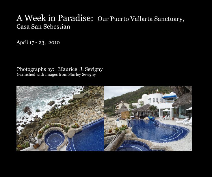 Visualizza A Week in Paradise: Our Puerto Vallarta Sanctuary, Casa San Sebestian di Photographs by: Maurice J. Sevigny Garnished with images from Shirley Sevigny
