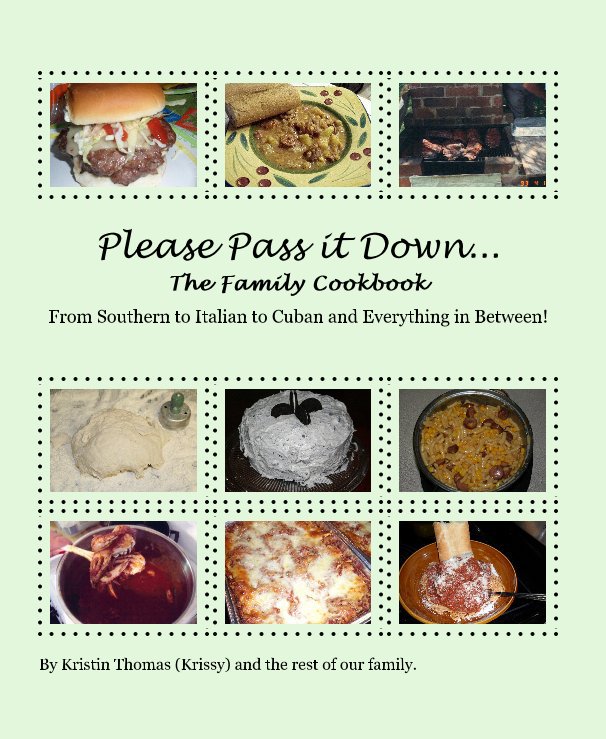View Please Pass it Down... The Family Cookbook by Kristin Thomas (Krissy) and the rest of our family.