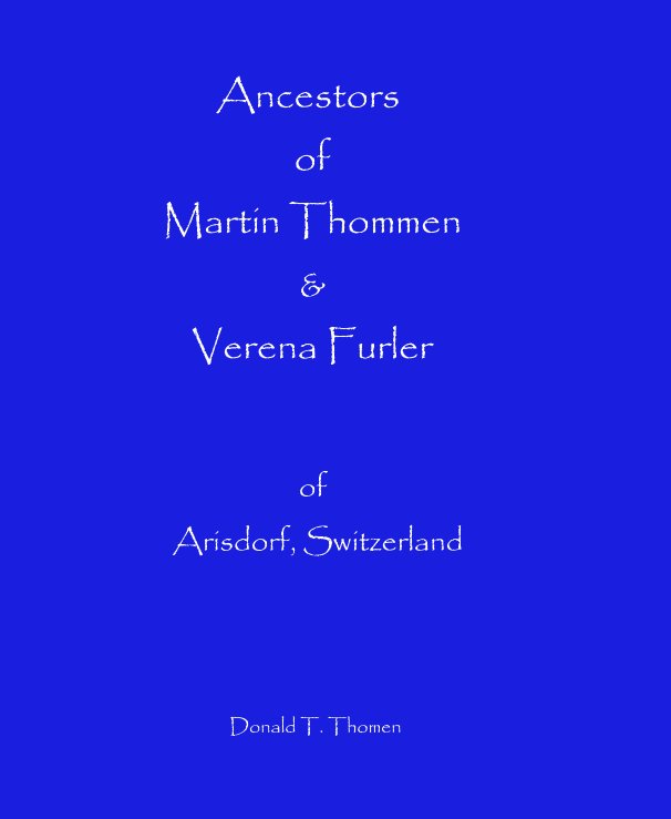 View Ancestors of Martin Thommen & Verena Furler by Donald T. Thomen