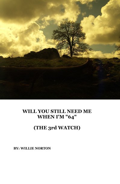 Ver WILL YOU STILL NEED ME WHEN I'M "64" (THE 3rd WATCH) por BY: WILLIE NORTON