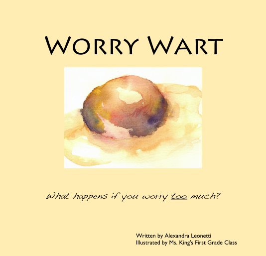 View Worry Wart by Written by Alexandra Leonetti Illustrated by Ms. King's First Grade Class