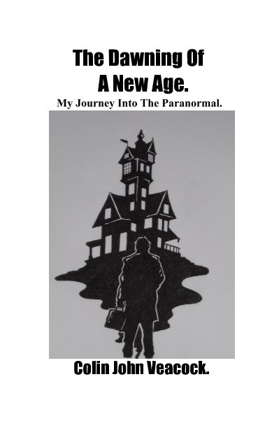 View The Dawning Of A New Age. My Journey Into The Paranormal. by Colin John Veacock.