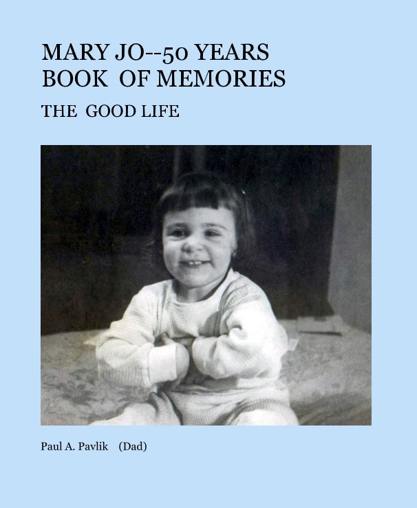 View MARY JO--50 YEARS BOOK OF MEMORIES by Paul A. Pavlik (Dad)
