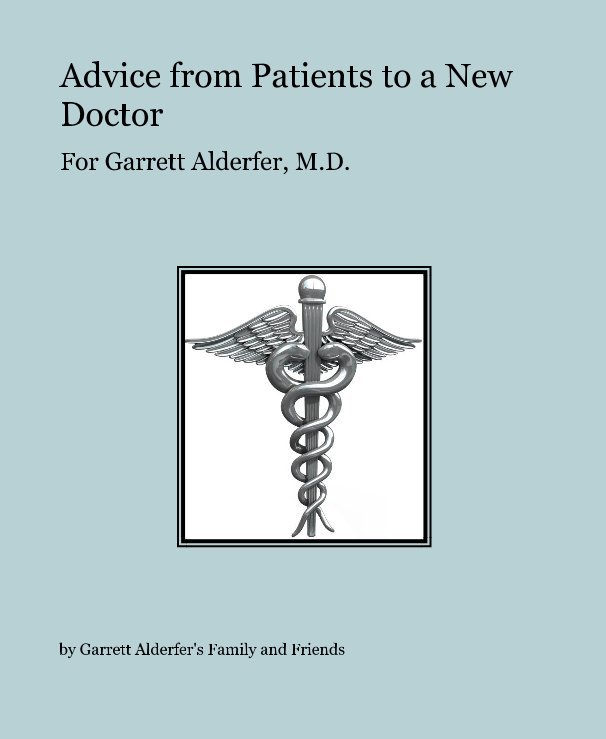 View Advice from Patients to a New Doctor by Garrett Alderfer's Family and Friends