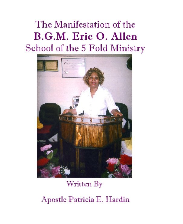 View The Manifestation of the B.G.M. Eric O. Allen School of the 5 Fold Ministry by Apostle Patricia E. Hardin