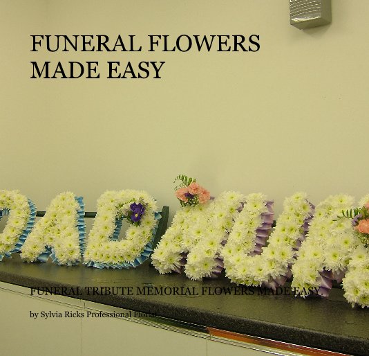 View FUNERAL FLOWERS MADE EASY by Sylvia Ricks Professional Florist