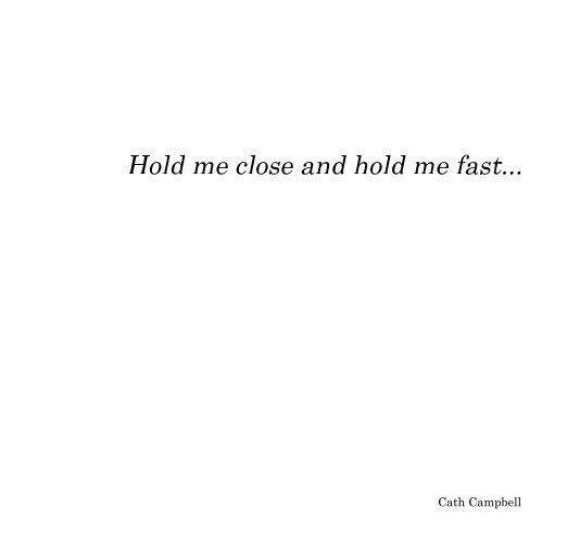 View Hold me close and hold me fast... by Cath Campbell