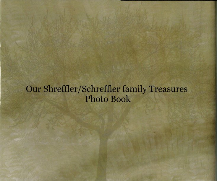 View Our Shreffler/Schreffler family Treasures Photo Book by Terry Lorraine Teichert McDonald