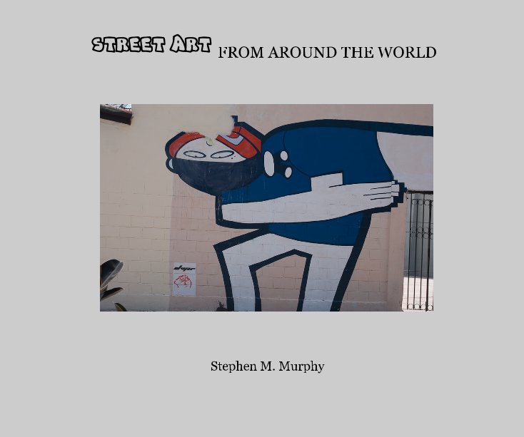 View STREET ART FROM AROUND THE WORLD by Stephen M. Murphy