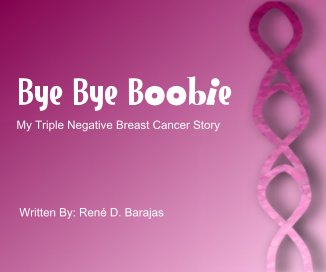 Bye Bye Boobie My Triple Negative Breast Cancer Story Written By: Rene D. Barajas book cover
