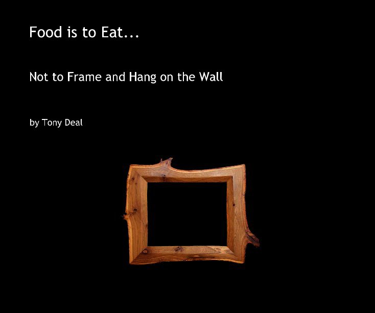 View Food is to Eat... by Tony Deal