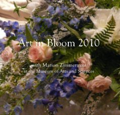 Art in Bloom 2010 with Marion Zimmerman at the Museum of Arts and Sciences book cover