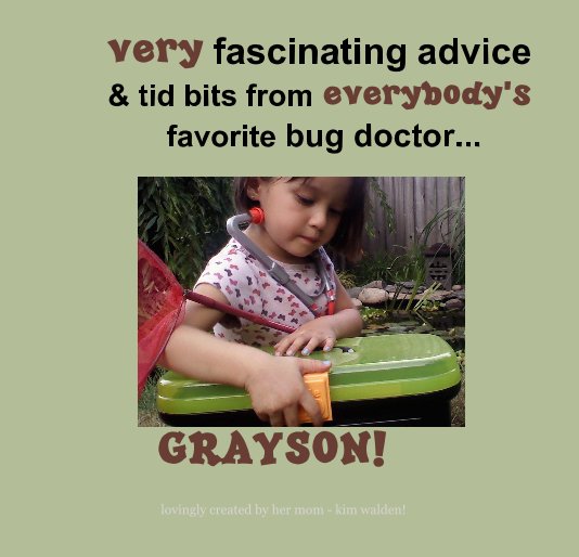 View very fascinating advice & tid bits from everybody's favorite bug doctor... GRAYSON! by lovingly created by her mom - kim walden!
