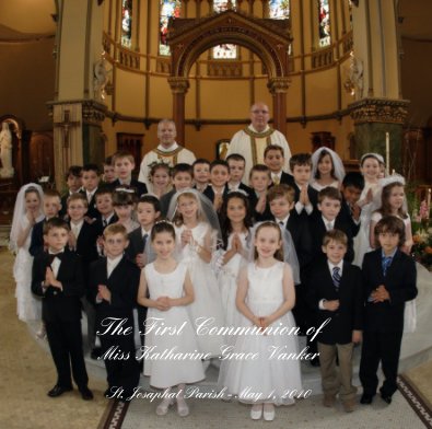 The First Communion of Miss Katharine Grace Vanker St. Josaphat Parish - May 1, 2010 book cover