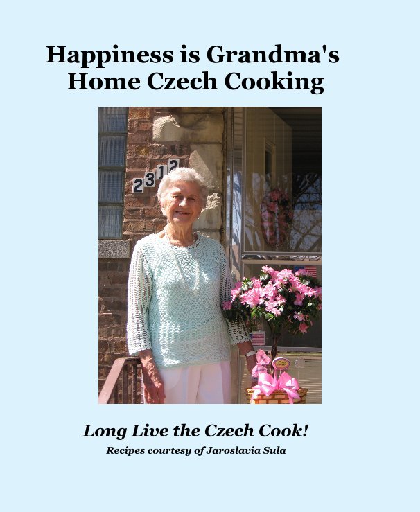 View Happiness is Grandma's Home Czech Cooking by Recipes courtesy of Jaroslavia Sula