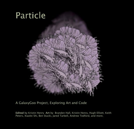 View Particle by Edited by Kristin Henry Art by Branden Hall, Kristin Henry, Hugh Elliott, Keith Peters, Xiaolei Shi, Ben Stucki, Jared Tarbell, Andrew Tedford, and more.