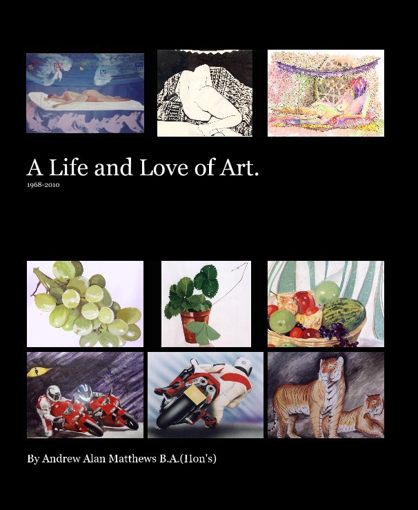 View A Life and Love of Art. 1968-2010 by Andrew Alan Matthews B.A.(Hon's)