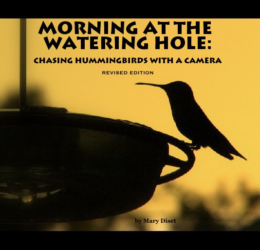 View MORNING AT THE WATERING HOLE:

Chasing hummingbirds with a camera

REVISED EDITION by by Mary Diset