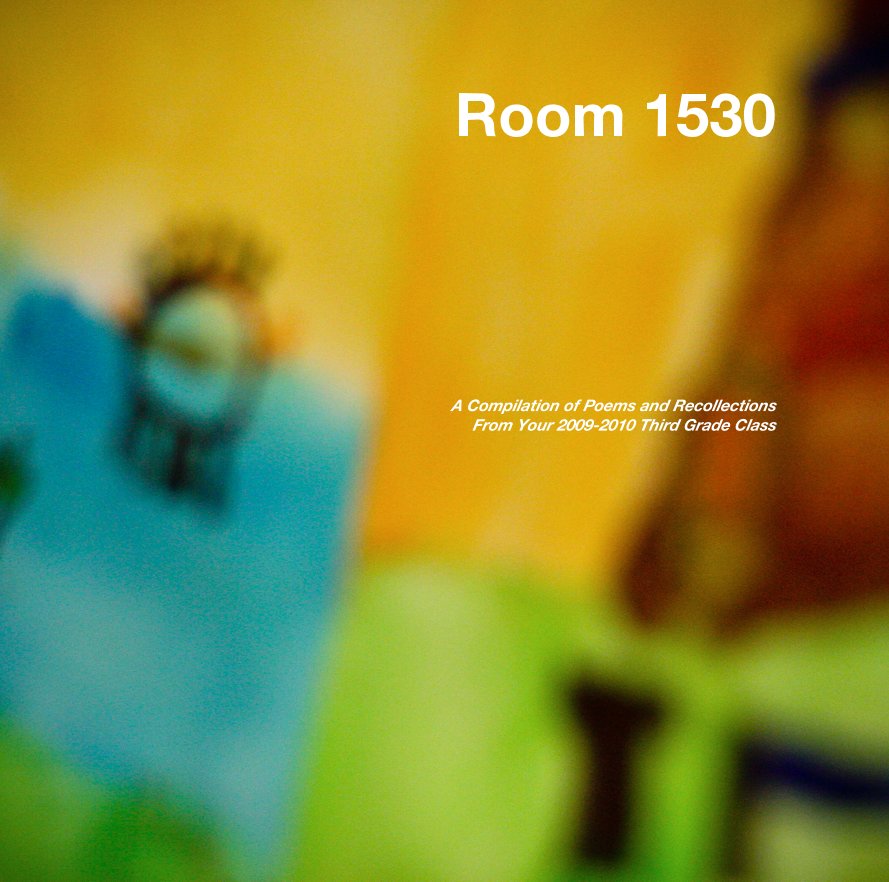 View Room 1530 by A Compilation of Poems and Recollections From Your 2009-2010 Third Grade Class