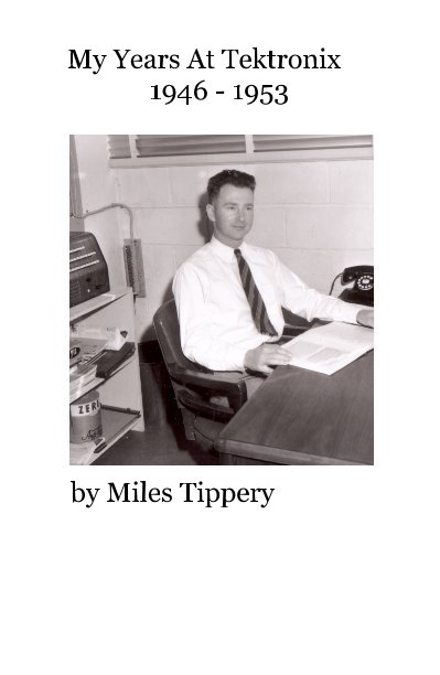 View My Years At Tektronix 1946 - 1953 by Miles Tippery