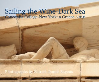 Sailing the Wine-Dark Sea Concordia College-New York in Greece, 2010 Photographs by Patrick James Bayens book cover