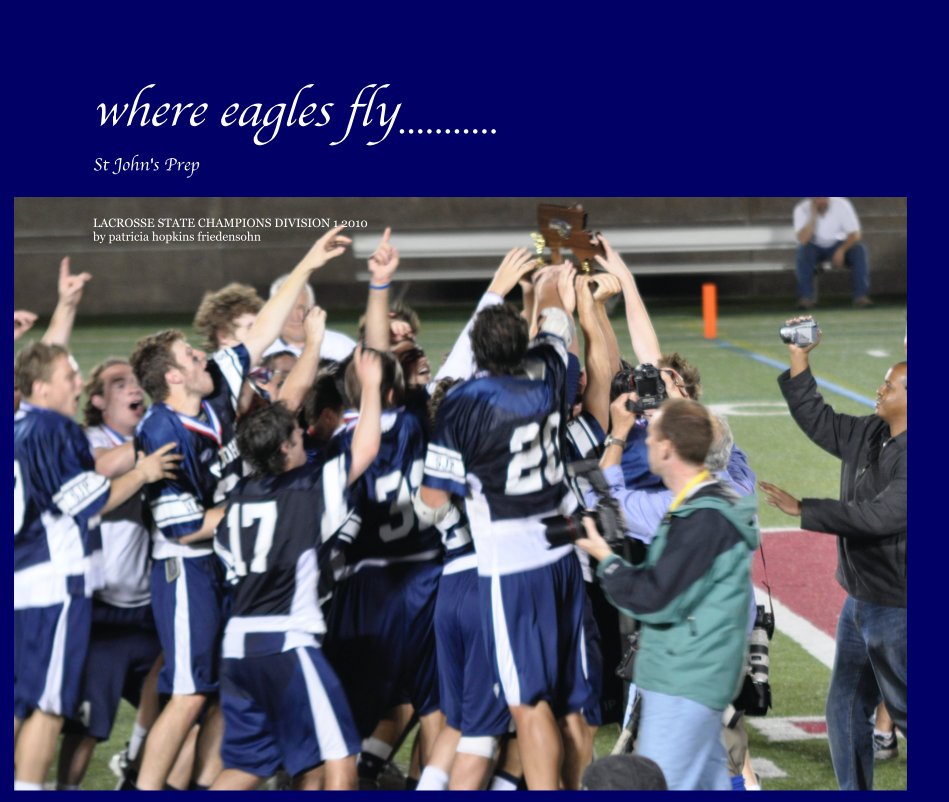 View where eagles fly........... St John's Prep by LACROSSE STATE CHAMPIONS DIVISION 1 2010 by patricia hopkins friedensohn