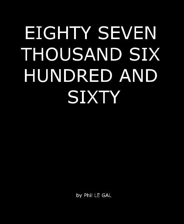 View EIGHTY SEVEN THOUSAND SIX HUNDRED AND SIXTY by Phil LE GAL