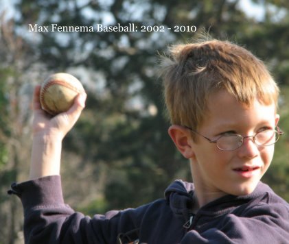 Max Fennema Baseball: 2002 - 2010 book cover
