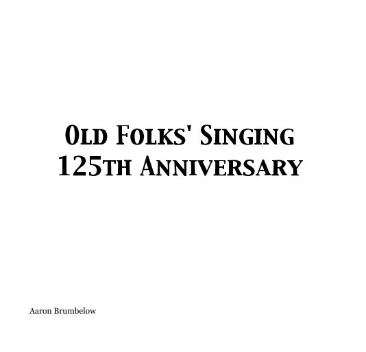 View Old Folks' Singing 125th Anniversary by Aaron Brumbelow