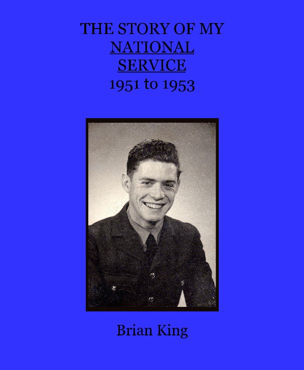 THE STORY OF MY NATIONAL SERVICE 1951 to 1953 nach Brian King anzeigen