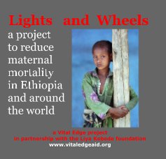 Lights and Wheels a project to reduce maternal mortality in Ethiopia and around the world a Vital Edge project in partnership with the Liya Kebede foundation www.vitaledgeaid.org book cover