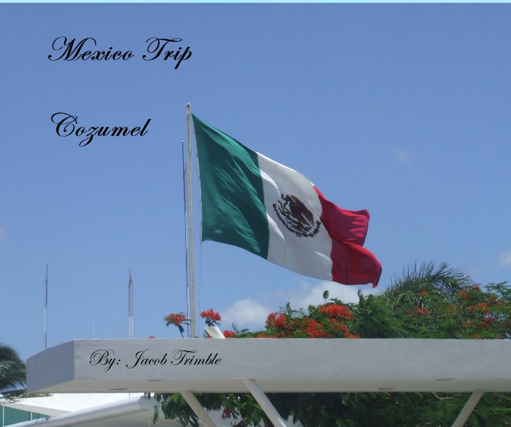 View Mexico Trip by By: Jacob Trimble