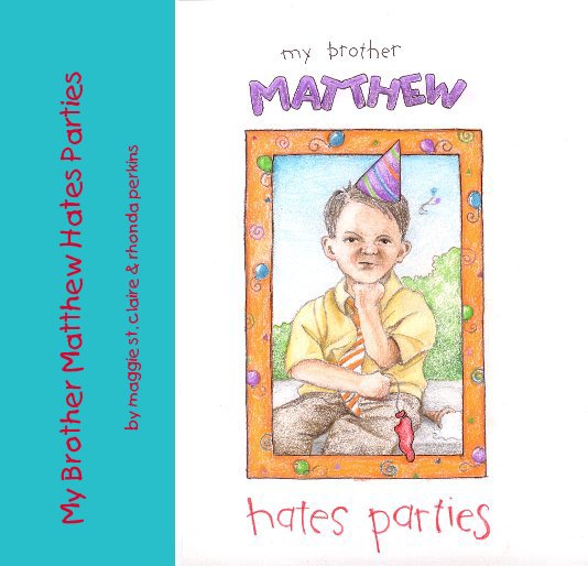 View My Brother Matthew Hates Parties by maggie st. claire & rhonda perkins by Words: Maggie St. Claire Illustrations: Rhonda Perkins