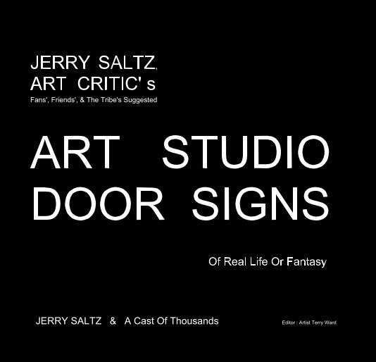 View JERRY SALTZ, ART CRITIC' s Fans', Friends', & The Tribe's Suggested ART STUDIO DOOR SIGNS Of Real Life Or Fantasy by JERRY SALTZ & A Cast Of Thousands Editor : Artist Terry Ward
