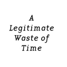 A Legitimate Waste of Time book cover