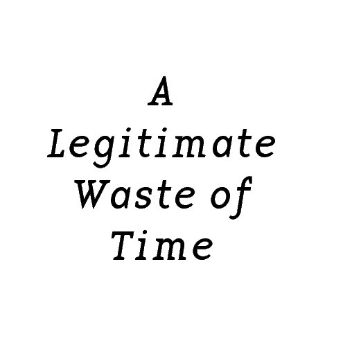 View A Legitimate Waste of Time by Tim Eads