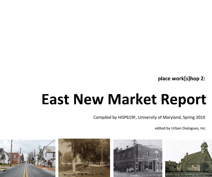View place work[s]hop 2: East New Market Report by Compiled by HISP619F, University of Maryland, Spring 2010 edited by Urban Dialogues, Inc.
