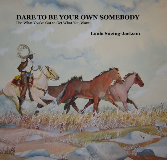 View DARE TO BE YOUR OWN SOMEBODY Use What You've Got to Get What You Want Linda Sueing-Jackson by sueing