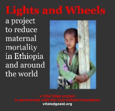 Lights and Wheels a project to reduce maternal mortality in Ethiopia and around the world a Vital Edge project in partnership with the Liya Kebede foundation vitaledgeaid.org book cover