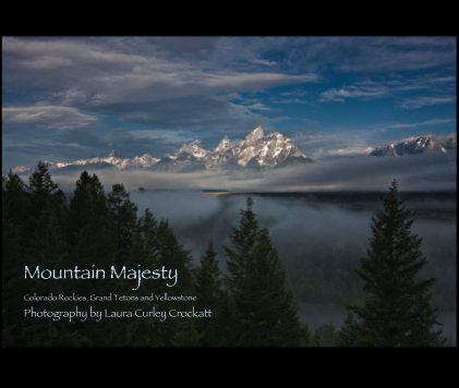 Mountain Majesty Colorado Rockies, Grand Tetons and Yellowstone Photography by Laura Curley Crockatt book cover