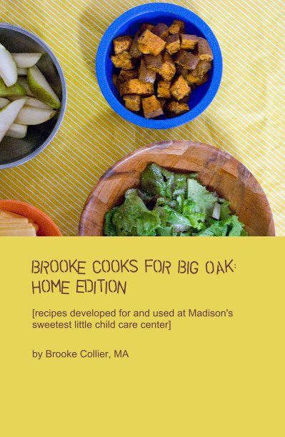 View Brooke Cooks for Big Oak: Home Edition [recipes developed for and used at Madison's sweetest little child care center] by Brooke Collier, MA