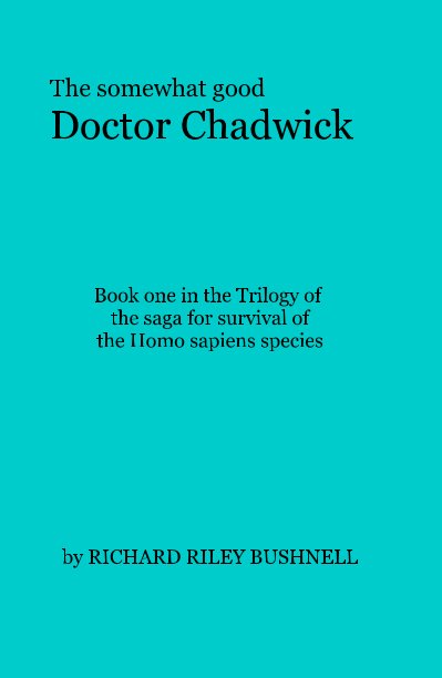 Ver The somewhat good Doctor Chadwick Book one in the 6 book saga for survival of the Homo sapiens species por RICHARD RILEY BUSHNELL