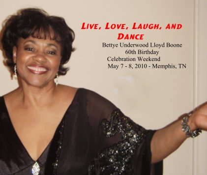 Live, Love, Laugh, and Dance Bettye Underwood Lloyd Boone 60th Birthday Celebration Weekend May 7 - 8, 2010 - Memphis, TN book cover