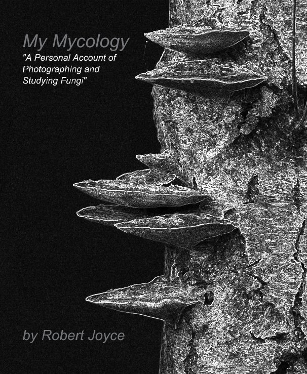 View My Mycology "A Personal Account of Photographing and Studying Fungi" by Robert Joyce