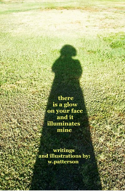 View there is a glow on your face and it illuminates mine by writings and illustrations by: w.patterson