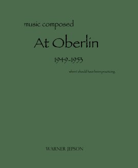 music composed At Oberlin 1949-1953 when I should have been practicing. book cover