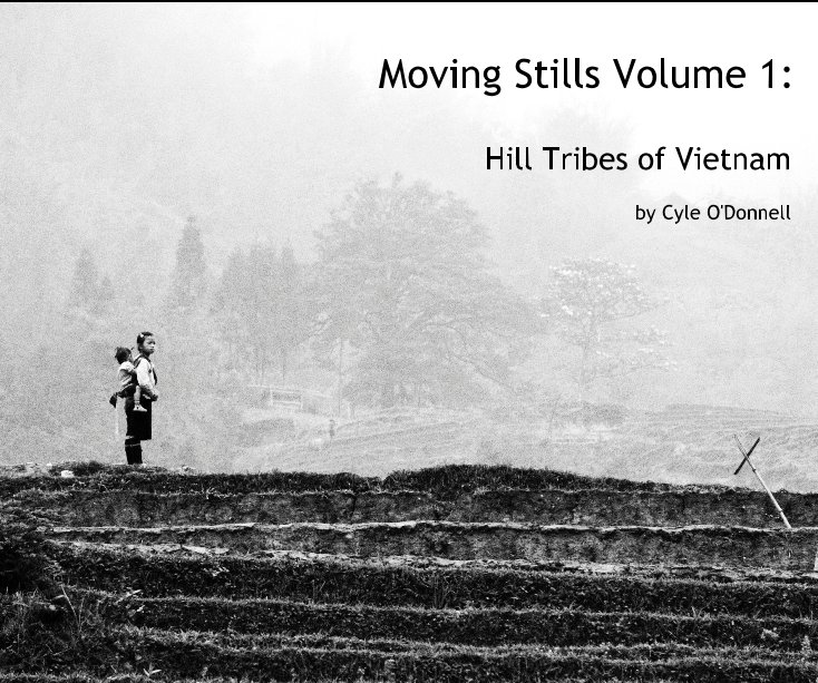 View Moving Stills Volume 1: Hill Tribes of Vietnam by Cyle O'Donnell