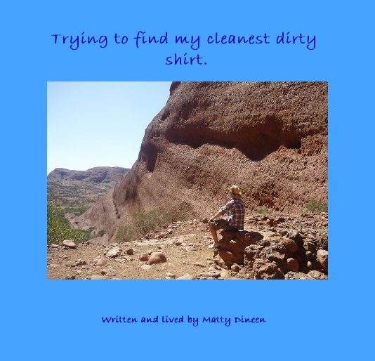 View Trying to find my cleanest dirty shirt. by Written and lived by Matty Dineen